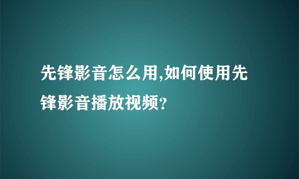 先锋影音怎么用,如何使用先锋影音播放视频?