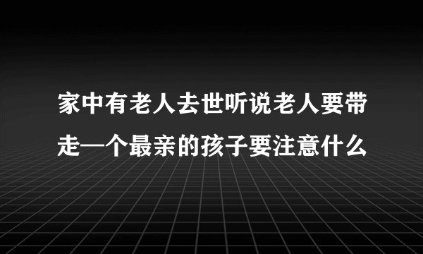 家中有老人去世听说老人要带走—个最亲的孩子要注意什么