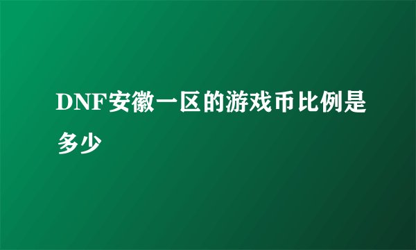 DNF安徽一区的游戏币比例是多少