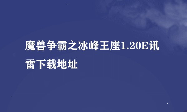 魔兽争霸之冰峰王座1.20E讯雷下载地址