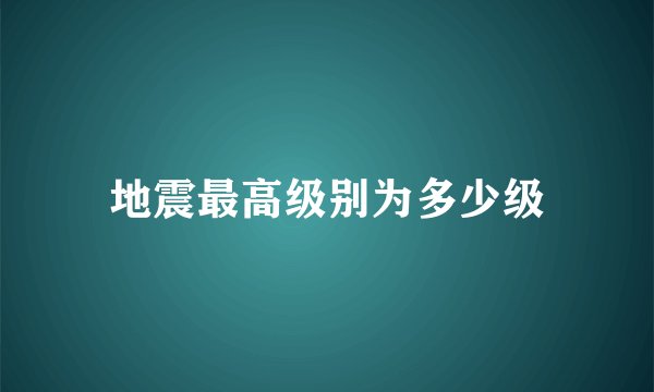 地震最高级别为多少级