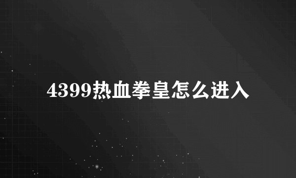 4399热血拳皇怎么进入