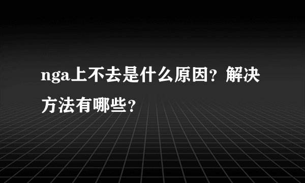 nga上不去是什么原因？解决方法有哪些？