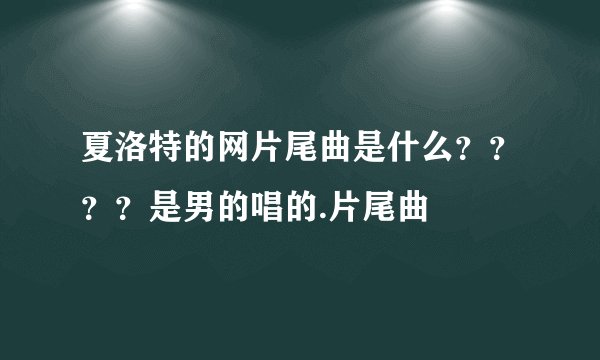 夏洛特的网片尾曲是什么？？？？是男的唱的.片尾曲