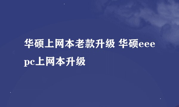 华硕上网本老款升级 华硕eeepc上网本升级