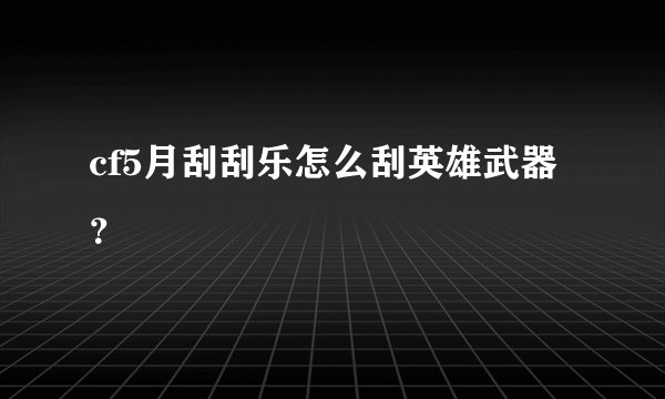cf5月刮刮乐怎么刮英雄武器？