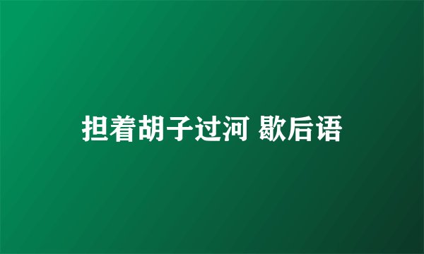 担着胡子过河 歇后语