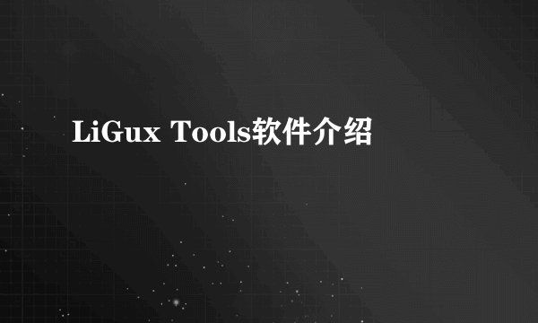 LiGux Tools软件介绍