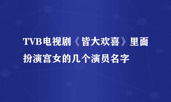 TVB电视剧《皆大欢喜》里面扮演宫女的几个演员名字