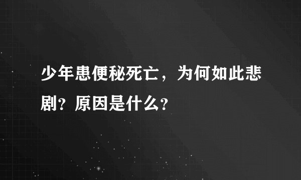 少年患便秘死亡，为何如此悲剧？原因是什么？