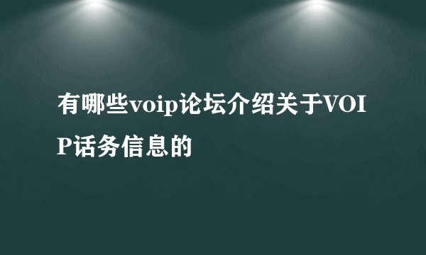 有哪些voip论坛介绍关于VOIP话务信息的