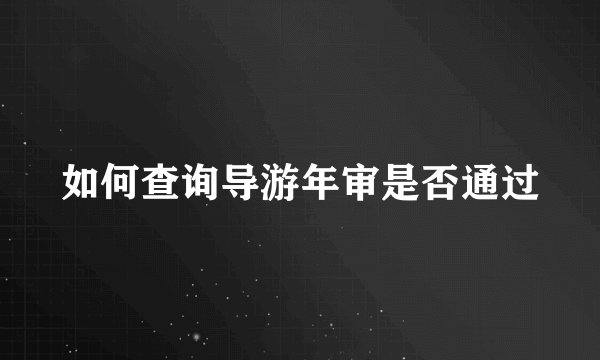 如何查询导游年审是否通过