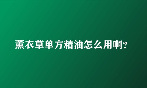 薰衣草单方精油怎么用啊？