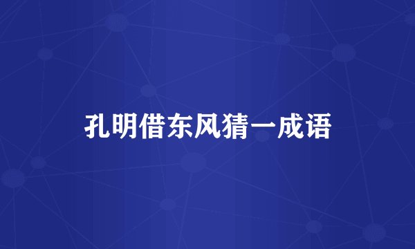 孔明借东风猜一成语