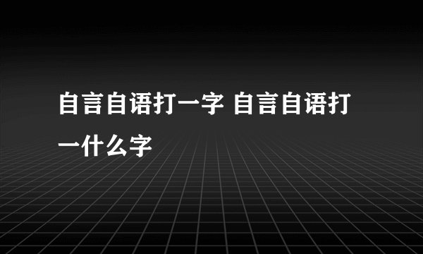 自言自语打一字 自言自语打一什么字