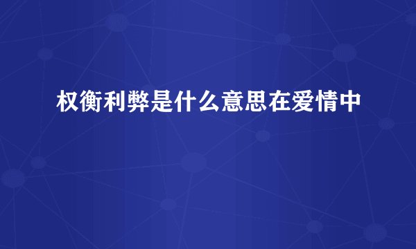 权衡利弊是什么意思在爱情中