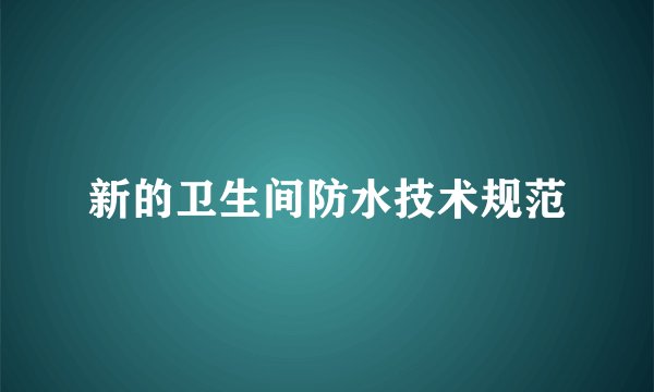 新的卫生间防水技术规范