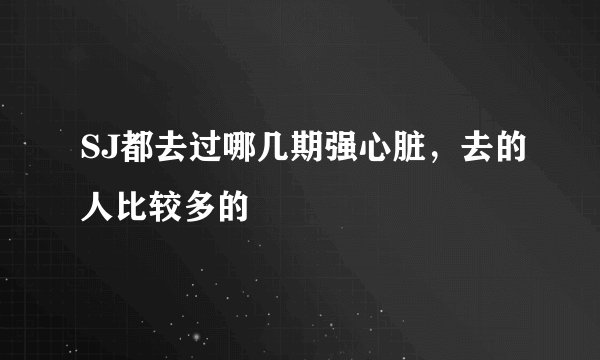 SJ都去过哪几期强心脏，去的人比较多的