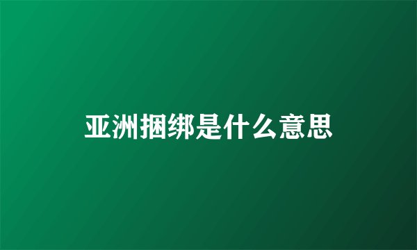 亚洲捆绑是什么意思