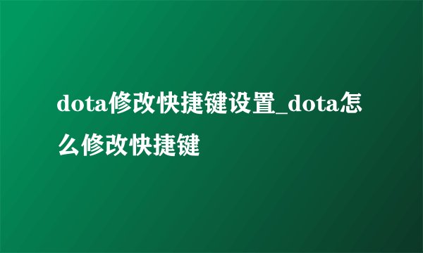 dota修改快捷键设置_dota怎么修改快捷键