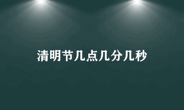 清明节几点几分几秒