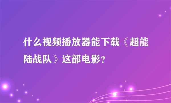什么视频播放器能下载《超能陆战队》这部电影？