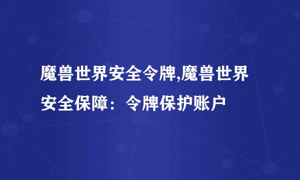 魔兽世界安全令牌,魔兽世界安全保障:令牌保护账户