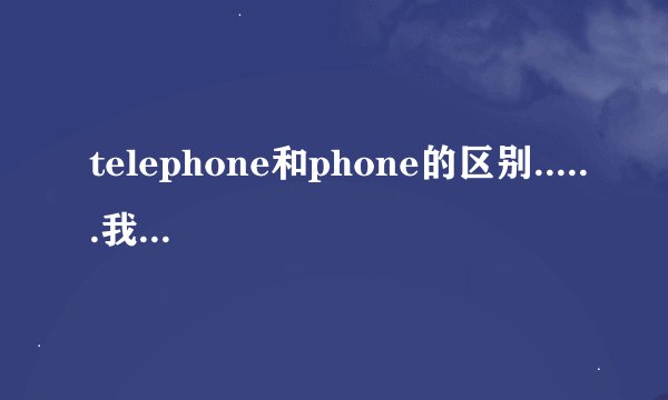 telephone和phone的区别......我是说，说，作“电话号码”时是用telephone