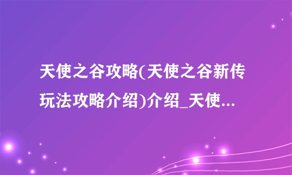 天使之谷攻略(天使之谷新传玩法攻略介绍)介绍_天使之谷攻略(天使之谷新传玩法攻略介绍)是什么