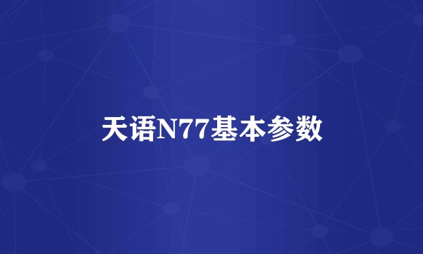 天语N77基本参数