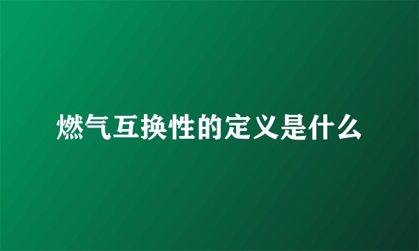 燃气互换性的定义是什么