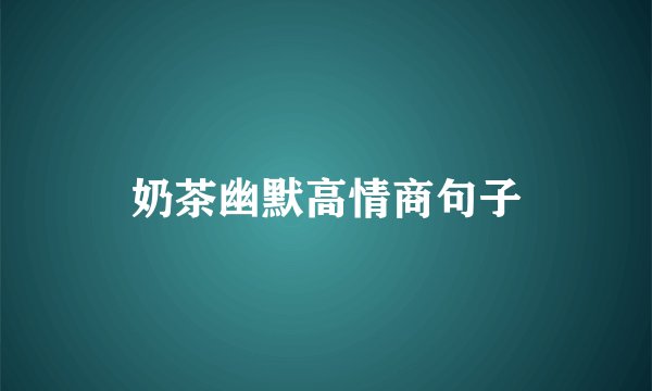 奶茶幽默高情商句子