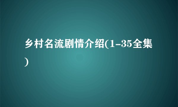 乡村名流剧情介绍(1-35全集)