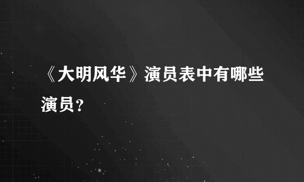 《大明风华》演员表中有哪些演员？