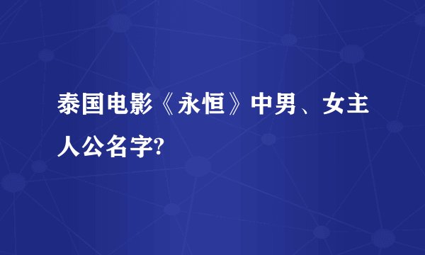 泰国电影《永恒》中男、女主人公名字?