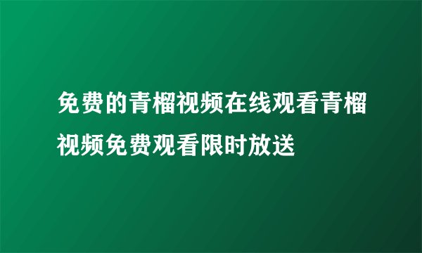 免费的青榴视频在线观看青榴视频免费观看限时放送