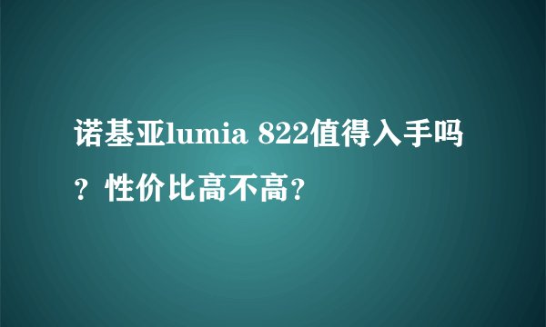 诺基亚lumia 822值得入手吗？性价比高不高？