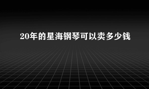 20年的星海钢琴可以卖多少钱