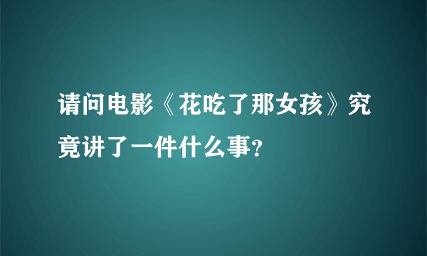 请问电影《花吃了那女孩》究竟讲了一件什么事？
