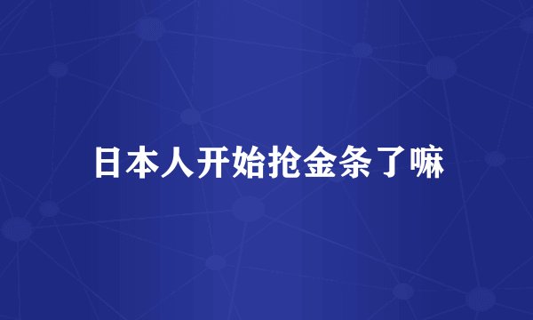 日本人开始抢金条了嘛
