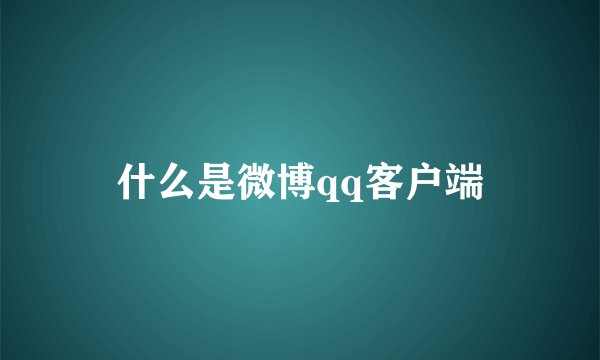 什么是微博qq客户端