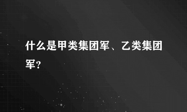 什么是甲类集团军、乙类集团军？