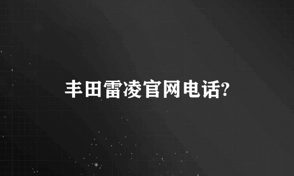 丰田雷凌官网电话?