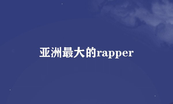 亚洲最大的rapper