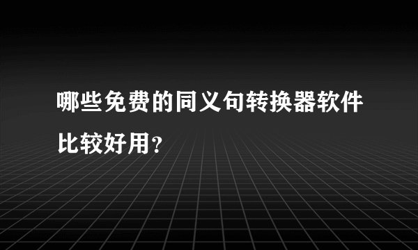 哪些免费的同义句转换器软件比较好用？