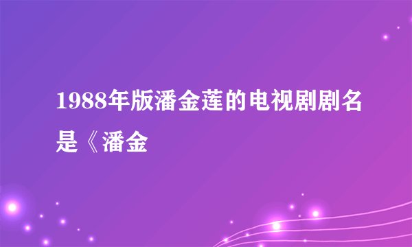 1988年版潘金莲的电视剧剧名是《潘金