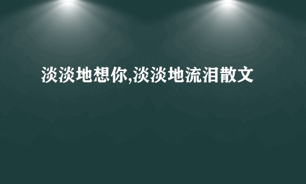 淡淡地想你,淡淡地流泪散文
