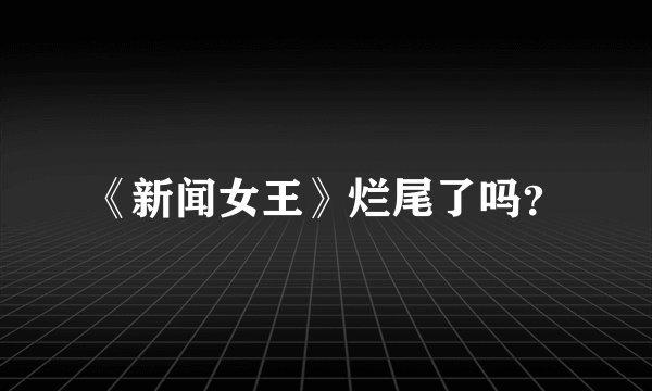 《新闻女王》烂尾了吗？