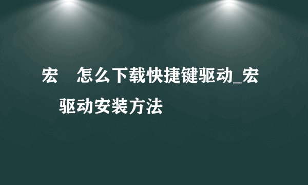 宏碁怎么下载快捷键驱动_宏碁驱动安装方法