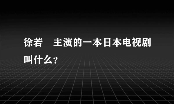 徐若瑄主演的一本日本电视剧叫什么？